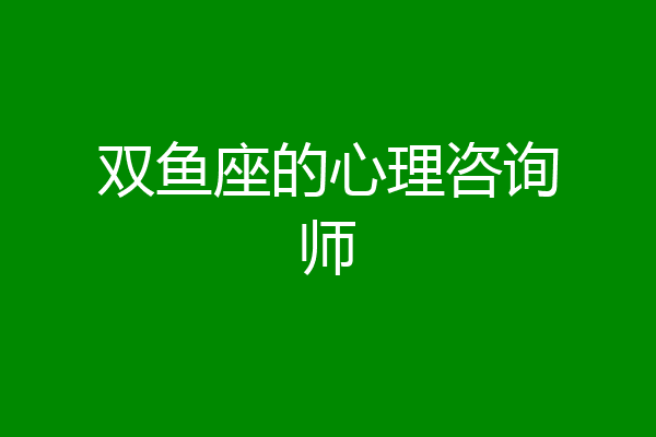 双鱼座的心理咨询师