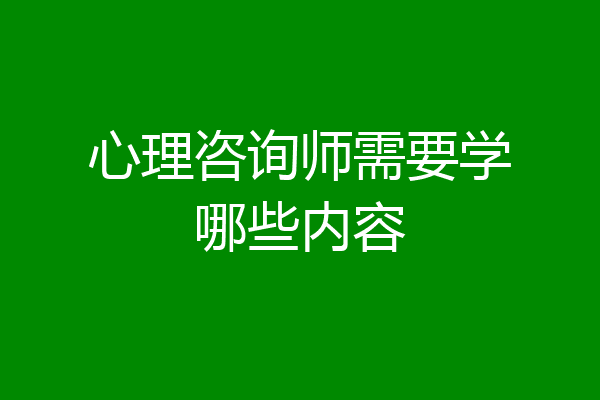 心理咨询师需要学哪些内容