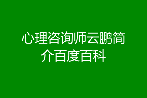 心理咨询师云鹏简介百度百科