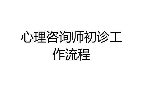 心理咨询师初诊工作流程