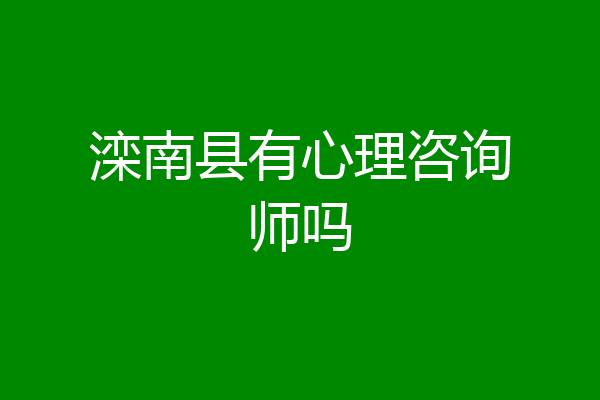 滦南县有心理咨询师吗