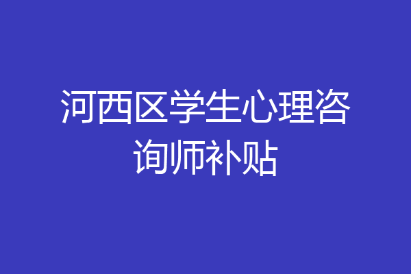 河西区学生心理咨询师补贴