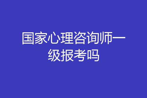 国家心理咨询师一级报考吗