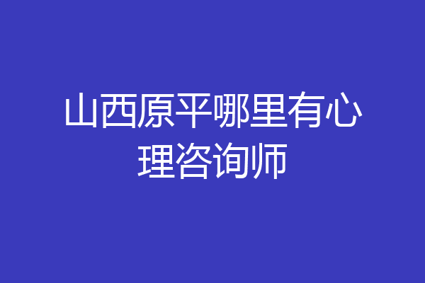 山西原平哪里有心理咨询师