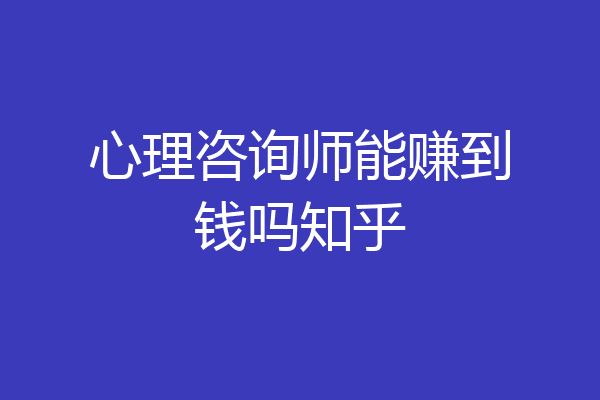 心理咨询师能赚到钱吗知乎