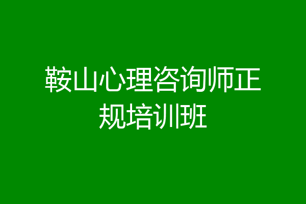 鞍山心理咨询师正规培训班