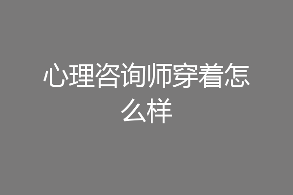 心理咨询师穿着怎么样