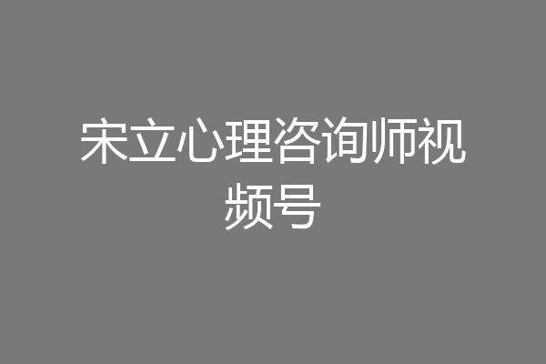 宋立心理咨询师视频号