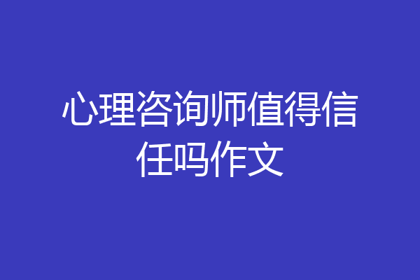 心理咨询师值得信任吗作文