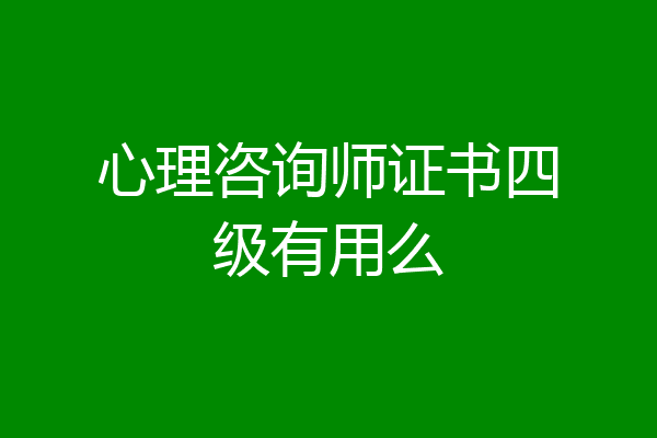 心理咨询师证书四级有用么