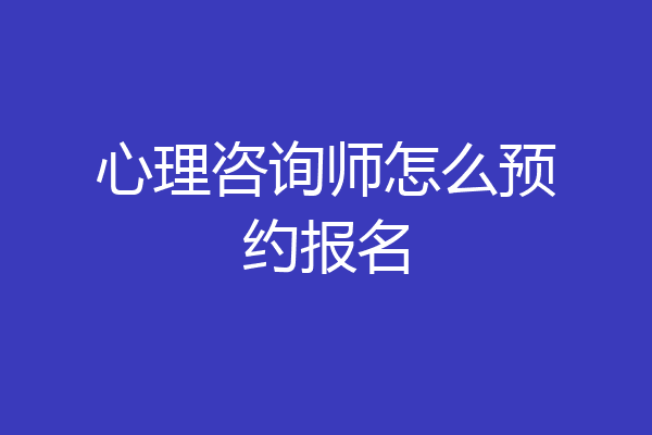 心理咨询师怎么预约报名