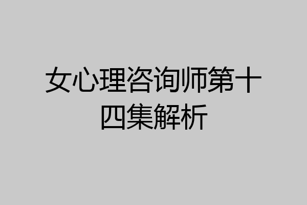 女心理咨询师第十四集解析