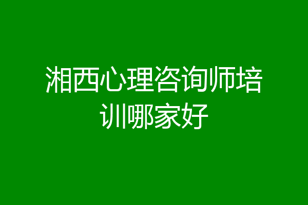 湘西心理咨询师培训哪家好