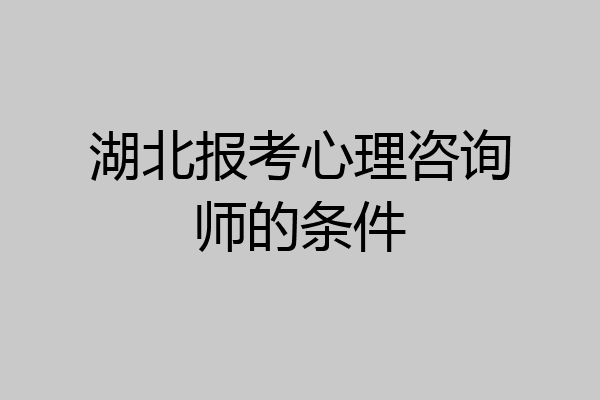 湖北报考心理咨询师的条件