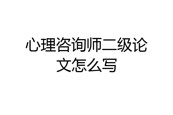 心理咨询师二级论文怎么写