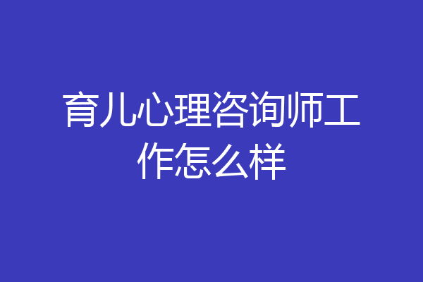 育儿心理咨询师工作怎么样