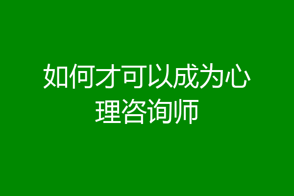 如何才可以成为心理咨询师