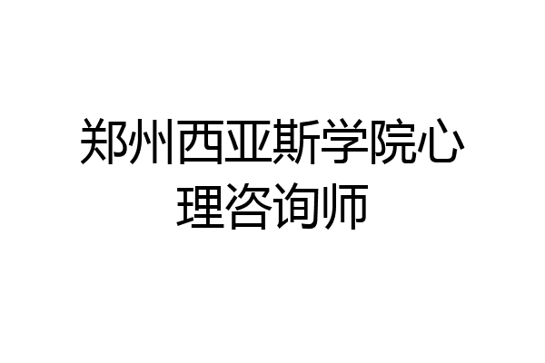 郑州西亚斯学院心理咨询师
