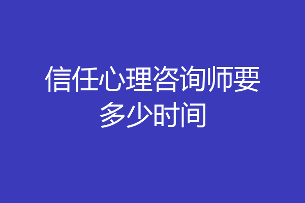 信任心理咨询师要多少时间