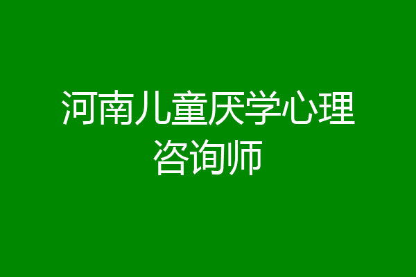 河南儿童厌学心理咨询师