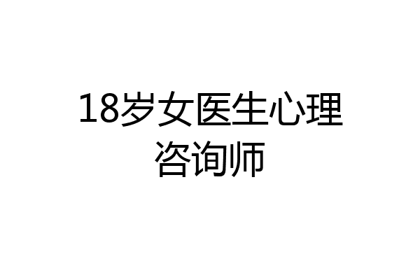 18岁女医生心理咨询师
