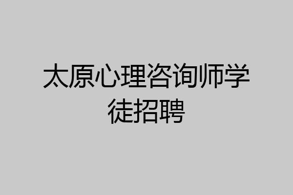 太原心理咨询师学徒招聘
