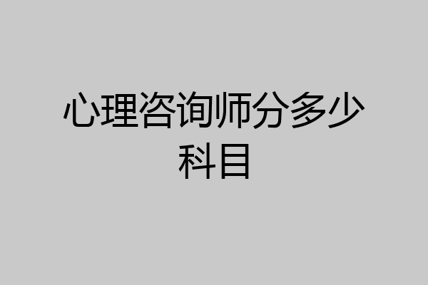 心理咨询师分多少科目