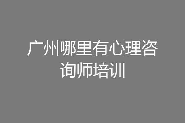 广州哪里有心理咨询师培训