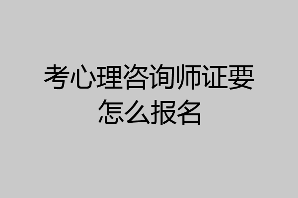 考心理咨询师证要怎么报名