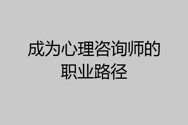 成为心理咨询师的职业路径