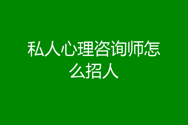 私人心理咨询师怎么招人
