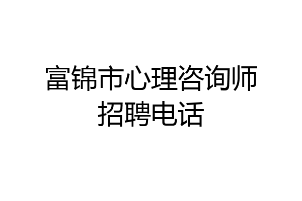 富锦市心理咨询师招聘电话