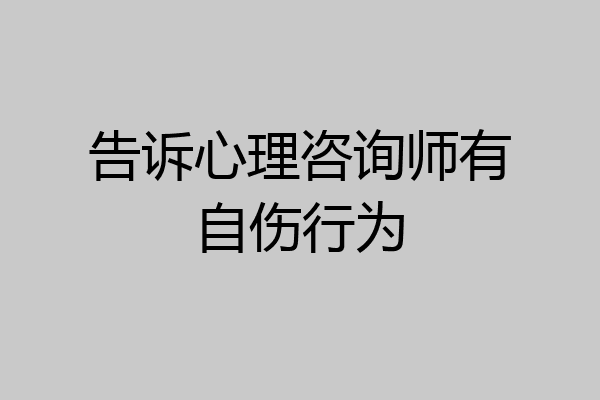 告诉心理咨询师有自伤行为