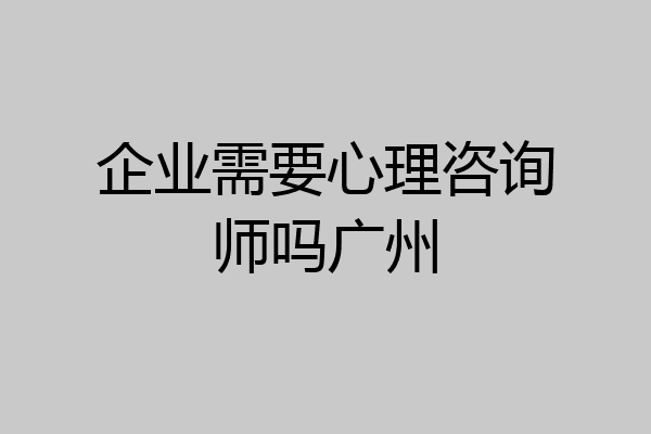 企业需要心理咨询师吗广州