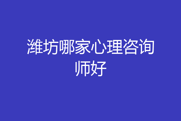 潍坊哪家心理咨询师好
