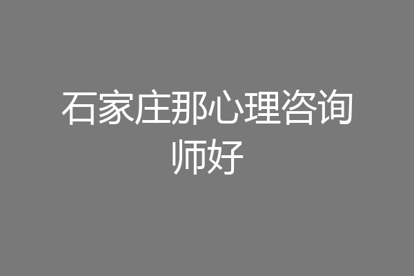 石家庄那心理咨询师好