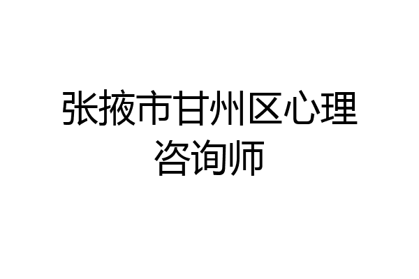 张掖市甘州区心理咨询师