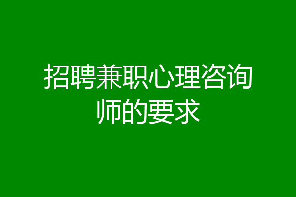 招聘兼职心理咨询师的要求