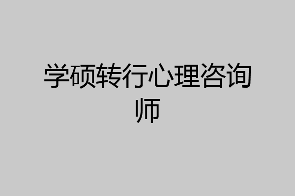 学硕转行心理咨询师