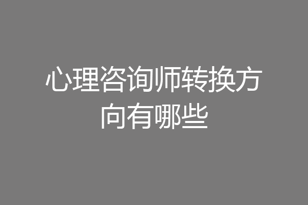 心理咨询师转换方向有哪些