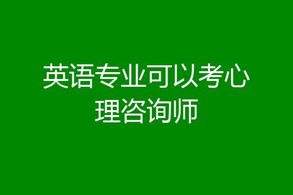 英语专业可以考心理咨询师
