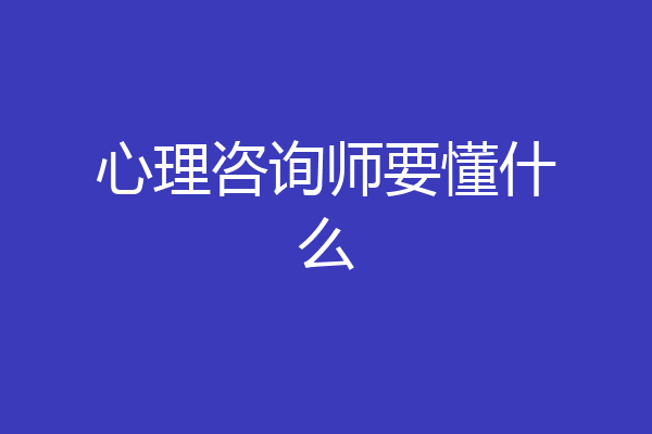 心理咨询师要懂什么