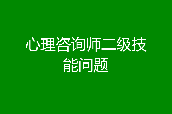 心理咨询师二级技能问题