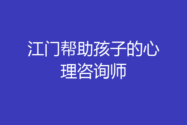 江门帮助孩子的心理咨询师