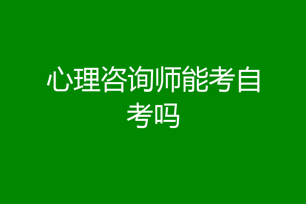 心理咨询师能考自考吗
