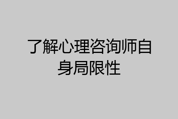 了解心理咨询师自身局限性