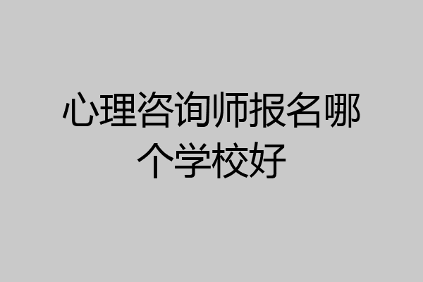 心理咨询师报名哪个学校好