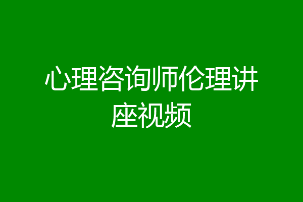 心理咨询师伦理讲座视频