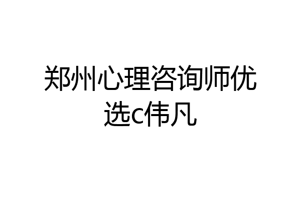 郑州心理咨询师优选c伟凡