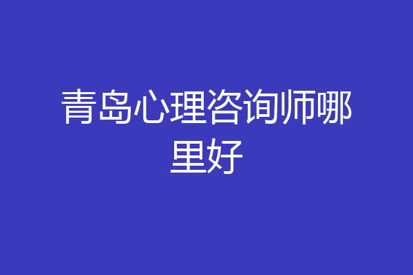 青岛心理咨询师哪里好